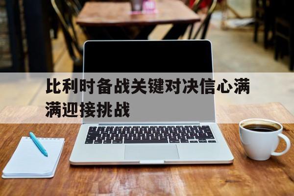 比利时备战关键对决信心满满迎接挑战