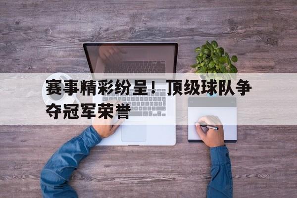包含赛事精彩纷呈！顶级球队争夺冠军荣誉的词条